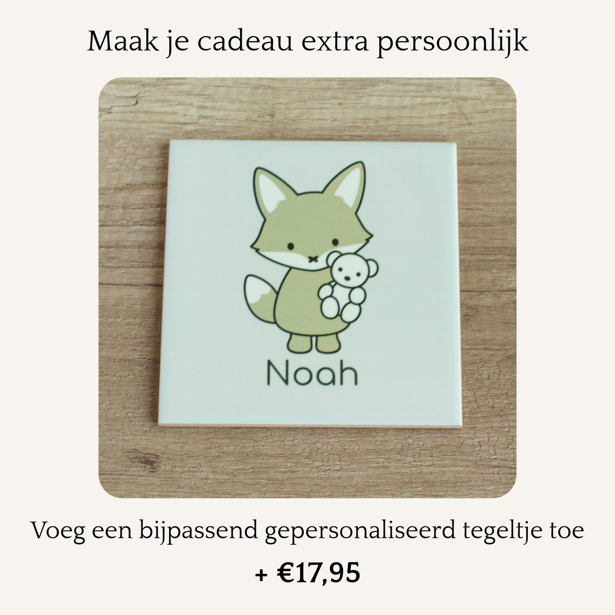 Optie om de luxe baby giftbox Vosje uit te breiden met een gepersonaliseerd tegeltje, met een vosje dat een beertje vasthoudt en de naam Noah. Het bijpassende tegeltje kan voor €17,95 aan de giftbox worden toegevoegd.